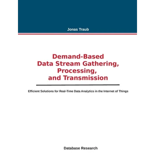 Demand-based Data Stream Gathering, Processing, and Transmission: Efficient Solutions for Real-Time Data Analytics in the Internet of Things - Paperback