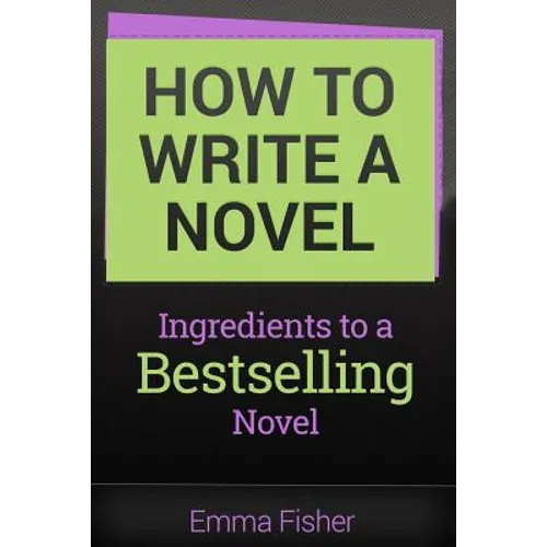 How to Write a Novel: Ingredients to a Bestselling Novel - Paperback
