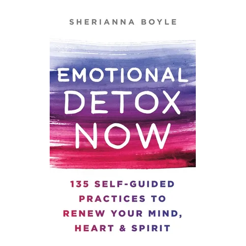 Emotional Detox Now: 135 Self-Guided Practices to Renew Your Mind, Heart & Spirit - Hardcover