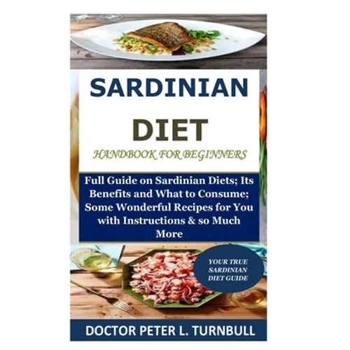 Sardinian Diet Handbook for Beginners: Full Guide on Sardinian Diets; Its Benefits and What to Consume; Some Wonderful Recipes for You with Instructio - Paperback