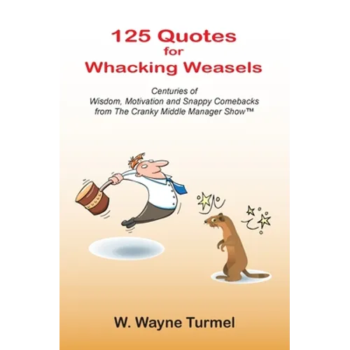 125 Quotes for Whacking Weasels: Centuries of Wisdom, Motivation and Snappy Comebacks from The Cranky Middle Manager Show(TM) - Paperback