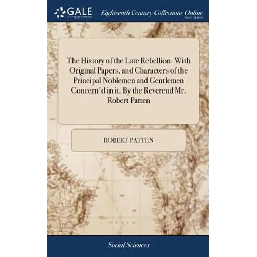 The History of the Late Rebellion. With Original Papers, and Characters of the Principal Noblemen and Gentlemen Concern'd in it. By the Reverend Mr. R - Hardcover