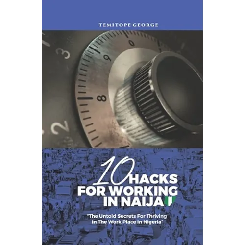 10 Hacks For Working In Naija: Untold Secrets About Working In Nigeria - Paperback