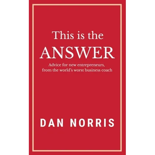 This Is the Answer: Advice for New Entrepreneurs from the World's Worst Business Coach - Paperback