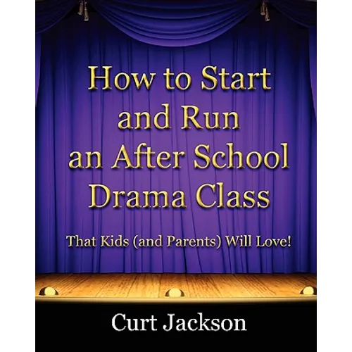 How to Start and Run an After School Drama Class: That Kids (and Parents) Will Love! - Paperback