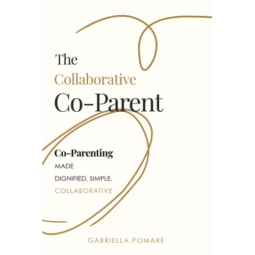 The Collaborative Co Parent: Co-Parenting Made Dignified, Simple, Collaborative - Paperback