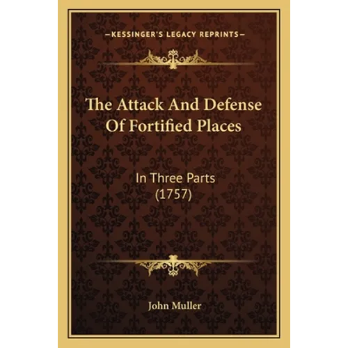 The Attack And Defense Of Fortified Places: In Three Parts (1757) - Paperback