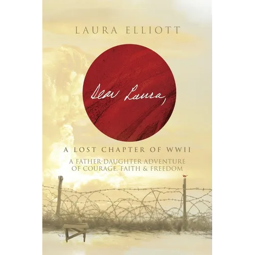 Dear Laura: A Lost Chapter Of WWII: A Father-Daughter Adventure of Courage, Faith & Freedom