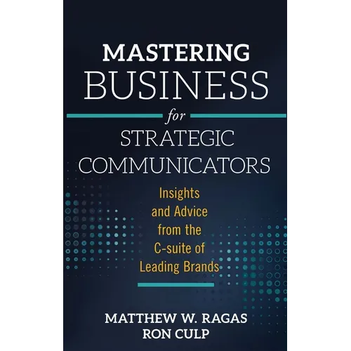 Mastering Business for Strategic Communicators: Insights and Advice from the C-Suite of Leading Brands - Paperback