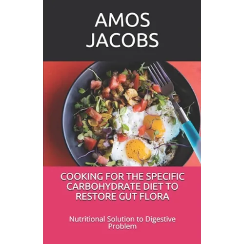 Cooking for the Specific Carbohydrate Diet to Restore Gut Flora: Nutritional Solution to Digestive Problem - Paperback