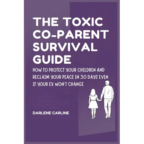 The Toxic Co-Parent Survival Guide: How to Protect Your Children and Reclaim Your Peace in 30 Days Even if Your Ex Won't Change - Paperback