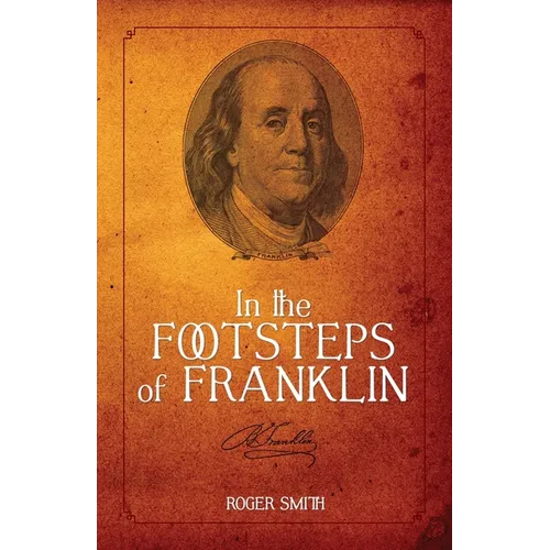 In the Footsteps of Franklin: Advice on Living an Exemplary Life, Building a Successful Business, and Leaving a Permanent Legacy - Paperback