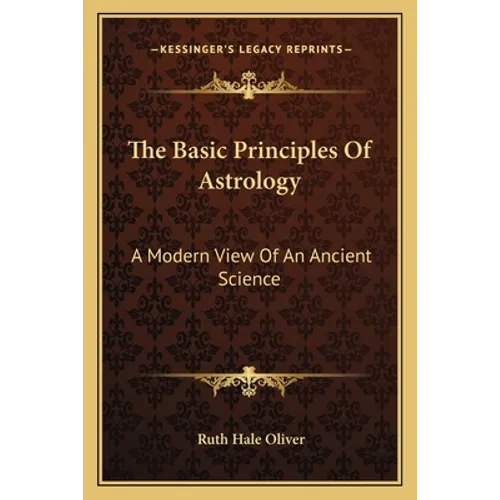 The Basic Principles Of Astrology: A Modern View Of An Ancient Science - Paperback