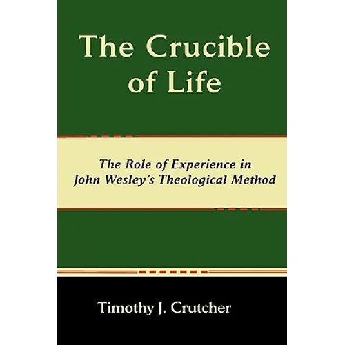 The Crucible of Life, the Role of Experience in John Wesley's Theological Method - Paperback