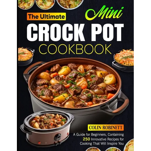 The Ultimate Mini Crock Pot Cookbook: A Guide for Beginners, Containing 250 Innovative Recipes for Cooking That Will Inspire You - Paperback