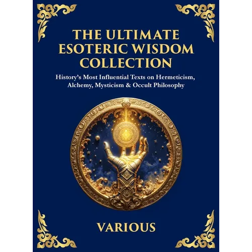 The Ultimate Esoteric Wisdom Collection: History's Most Influential Texts on Hermeticism, Alchemy, Mysticism & Occult Philosophy (Large Print Deluxe H - Hardcover