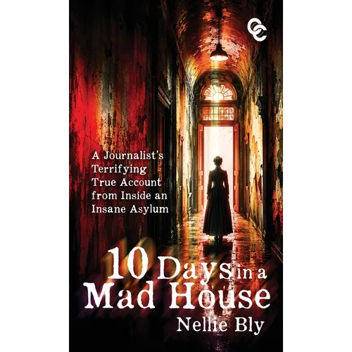 Ten Days in a Mad House: A Journalist's Terrifying True Account from Inside an Insane Asylum - Hardcover
