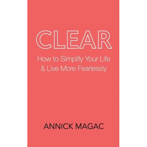 Clear: How to Simplify Your Life and Live More Fearlessly - Paperback