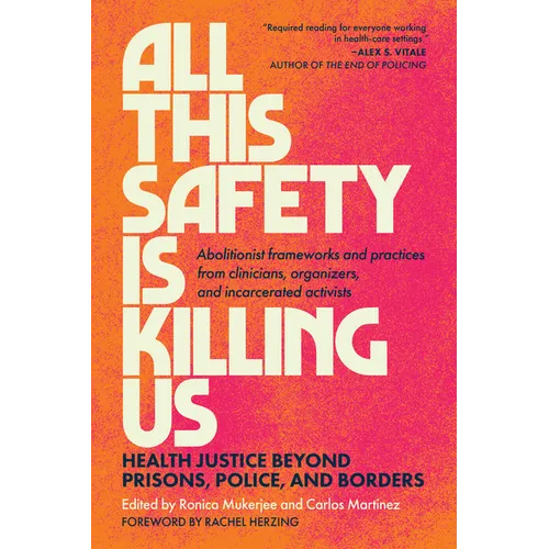 All This Safety Is Killing Us: Health Justice Beyond Prisons, Police, and Borders--Abolitionist Frameworks and Practices from Clinicians, Organizers, - Paperback