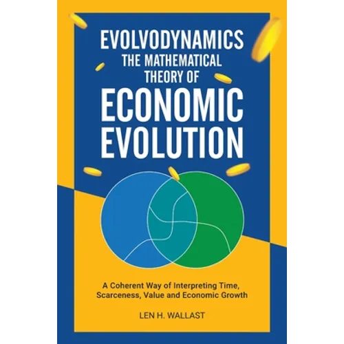Evolvodynamics - The Mathematical Theory of Economic Evolution: A Coherent Way of Interpreting Time. Scarceness, Value and Economic Growth - Paperback