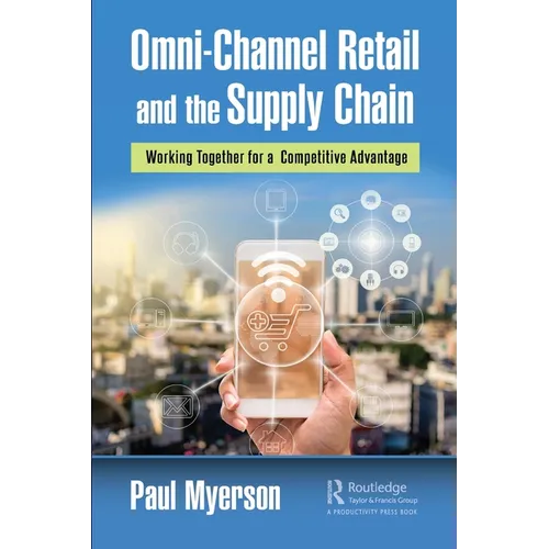 Omni-Channel Retail and the Supply Chain: Working Together for a Competitive Advantage - Paperback