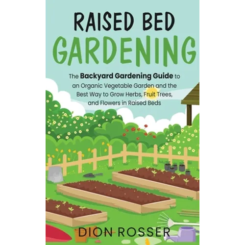 Raised Bed Gardening: The Backyard Gardening Guide to an Organic Vegetable Garden and the Best Way to Grow Herbs, Fruit Trees, and Flowers in Raised B - Hardcover