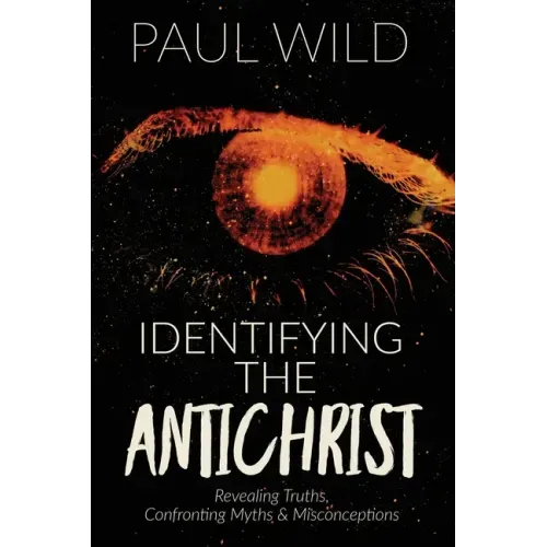 Identifying the Antichrist: Revealing Truths, Confronting Myths & Misconceptions - Paperback