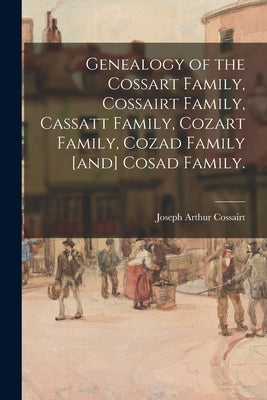 Genealogy of the Cossart Family, Cossairt Family, Cassatt Family, Cozart Family, Cozad Family [and] Cosad Family. - Paperback
