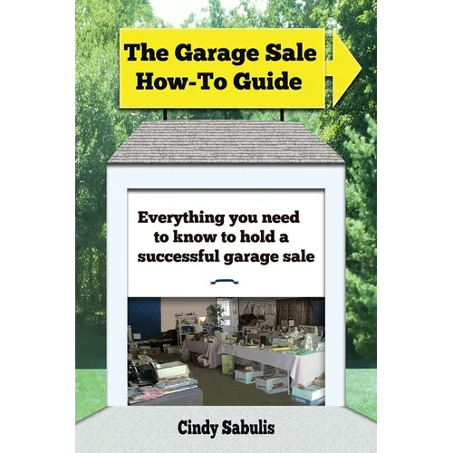 The Garage Sale How-To Guide: Everything You Need To Know To Hold A Successful Garage Sale - Paperback