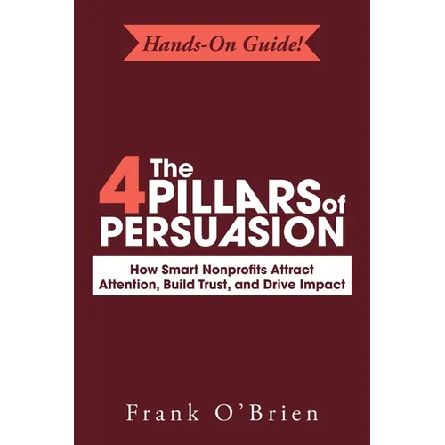 The 4 Pillars of Persuasion: How Smart Nonprofits Attract Attention, Build Trust, and Drive Impact - Paperback