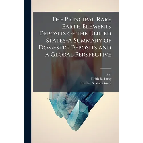 The Principal Rare Earth Elements Deposits of the United States-A Summary of Domestic Deposits and a Global Perspective - Paperback