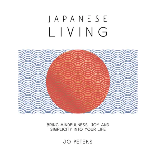 Japanese Living: Bring Mindfulness, Joy and Simplicity Into Your Life - Hardcover