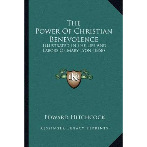 The Power Of Christian Benevolence: Illustrated In The Life And Labors Of Mary Lyon (1858) - Paperback