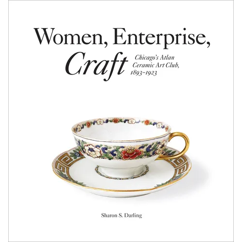 Women, Enterprise, Craft: Chicago's Atlan Ceramic Art Club, 1893-1923 - Hardcover