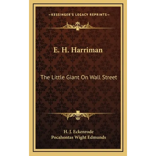 E. H. Harriman: The Little Giant On Wall Street - Hardcover