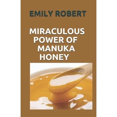 Miraculous Power of Manuka Honey: The Complete Guide About The Honey - Paperback