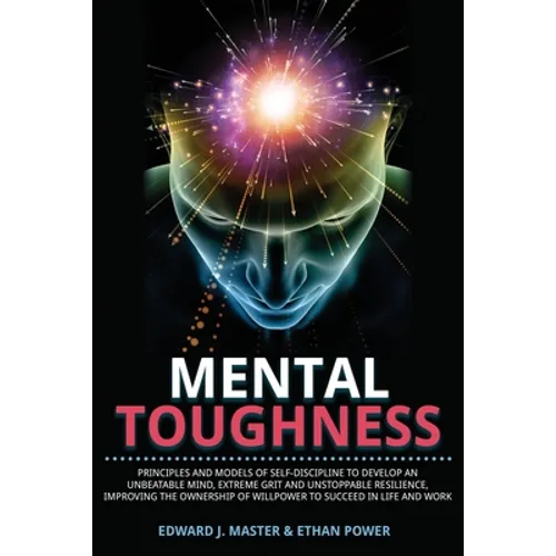 Mental Toughness: Principles and Models of Self-Discipline to Develop an Unbeatable Mind, Extreme Grit and Unstoppable Resilience, Impro - Paperback
