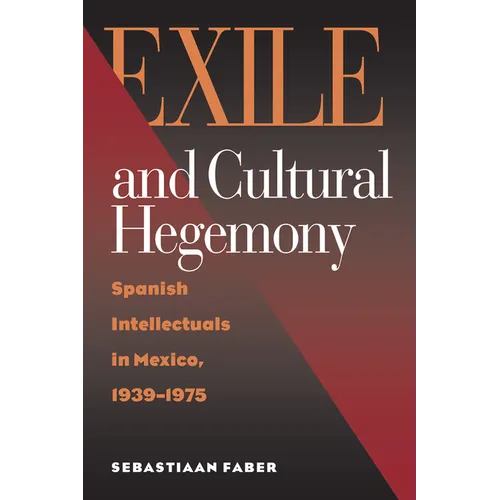 Exile and Cultural Hegemony: Spanish Intellectuals in Mexico, 1939-1975 - Hardcover