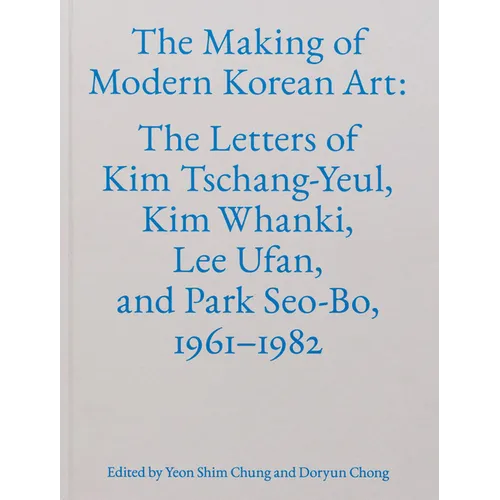 The Making of Modern Korean Art: The Letters of Kim Tschang-Yeul, Kim Whanki, Lee Ufan, and Park Seo-Bo, 1961-1982 - Hardcover