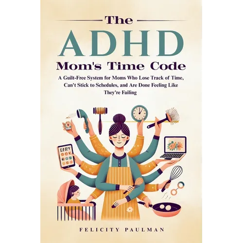 The ADHD Mom's Time Code: A Guilt-Free System for Moms Who Lose Track of Time, Can't Stick to Schedules, and Are Done Feeling Like They're Failing - Paperback