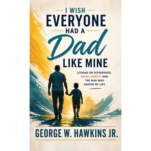 I Wish Everyone Had a Dad Like Mine: Lessons on Fatherhood, Faith, Family, and the Man Who Shaped My Life - Hardcover