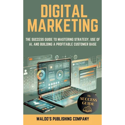 Digital Marketing: The Success Guide on Online Strategy, Use of Ai, and Finding Your Customer Base to Create a Profitable Business