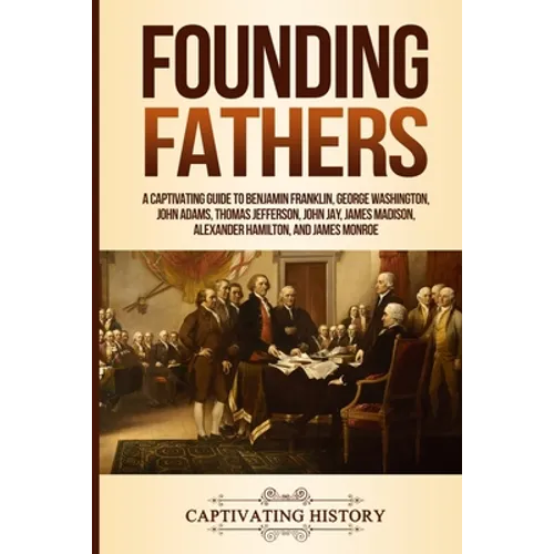 Founding Fathers: A Captivating Guide to Benjamin Franklin, George Washington, John Adams, Thomas Jefferson, John Jay, James Madison, Alexander Hamilt - Paperback