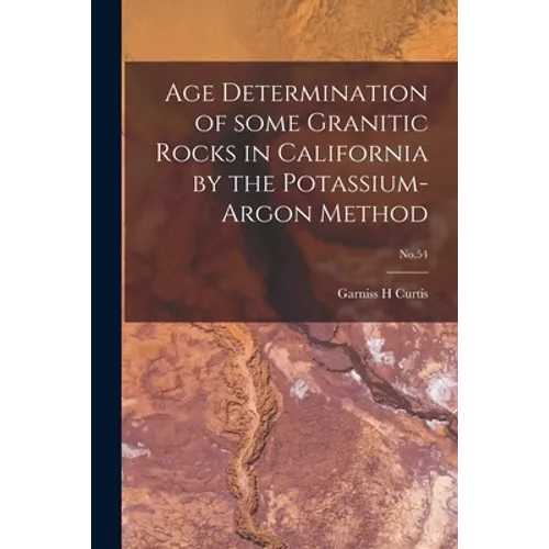 Age Determination of Some Granitic Rocks in California by the Potassium-argon Method; No.54 - Paperback