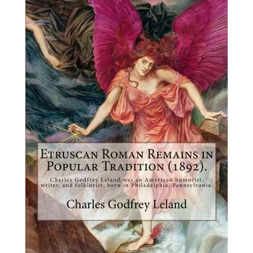 Etruscan Roman Remains in Popular Tradition (1892). By: Charles Godfrey Leland: Charles Godfrey Leland (August 15, 1824 - March 20, 1903) was an Ameri - Paperback