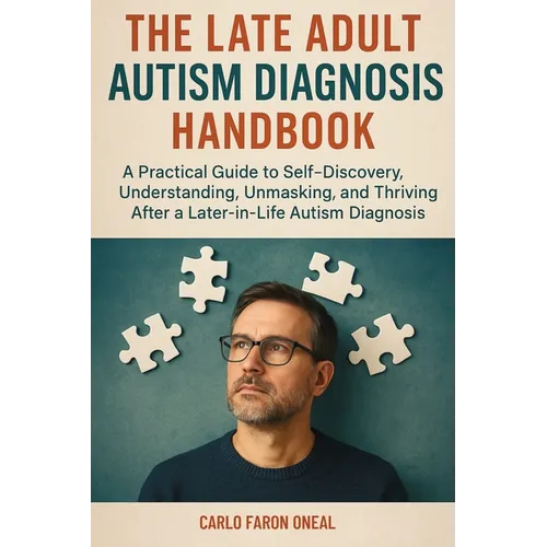 The Late Adult Autism Diagnosis Handbook: A Practical Guide to Self-Discovery, Understanding, Unmasking, and Thriving After a Later-in-Life Autism Dia - Paperback