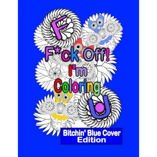 F*ck Off! I'm Coloring: Bitchin' Blue Cover Edition: A Swear Word Adult Coloring Book with Owls, Flowers. and other Relaxing Designs - Paperback