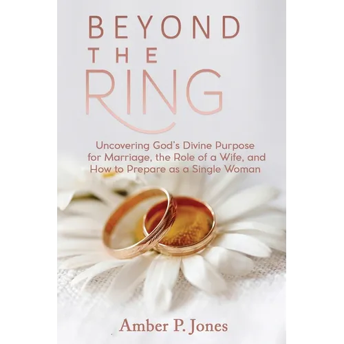 Beyond the Ring: Uncovering God's Divine Purpose for Marriage, the Role of a Wife, and How to Prepare as a Single Woman - Paperback