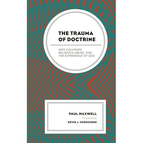 The Trauma of Doctrine: New Calvinism, Religious Abuse, and the Experience of God - Paperback