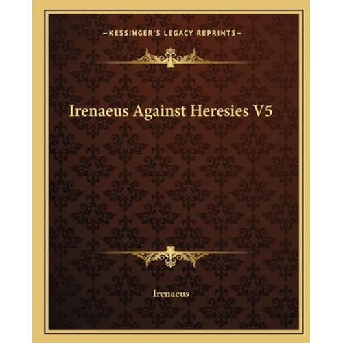 Irenaeus Against Heresies V5 - Paperback